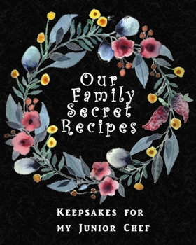 Paperback Our Family Secret Recipes - Keepsakes For My Junior Chef: Blank Recipe Journal to write for Mum & Dad to Document & Remember their Special Recipes and Book