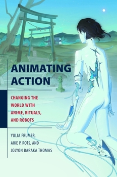 Hardcover Animating Action: Changing the World with Anime, Rituals, and Robots Book