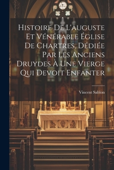 Paperback Histoire De L'auguste Et Vénérable Église De Chartres, Dédiée Par Les Anciens Druydes À Une Vierge Qui Devoit Enfanter [French] Book