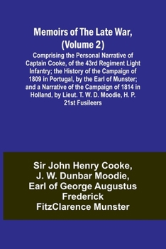 Memoirs of the Late War, (Volume 2); Comprising the Personal Narrative of Captain Cooke, of the 43rd Regiment Light Infantry; the History of the ... of the Campaign of 1814 in Holland, by Li