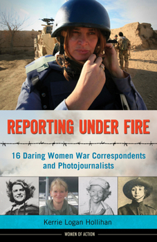 Hardcover Reporting Under Fire: 16 Daring Women War Correspondents and Photojournalists Volume 9 Book