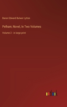 Pelham; Novel, In Two Volumes: Volume 2 - in large print