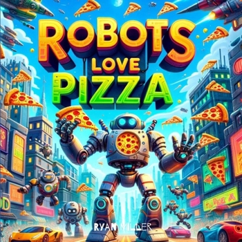 Paperback Robots Love Pizza: A Hilarious Adventure Where Modern Tech Meets Cheesy Treats Book