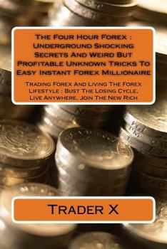 Paperback The Four Hour Forex: Underground Shocking Secrets And Weird But Profitable Unknown Tricks To Easy Instant Forex Millionaire: Trading Forex Book