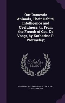 Hardcover Our Domestic Animals, Their Habits, Intelligence and Usefulness; tr. From the French of Gos. De Voogt, by Katharine P. Wormeley; Book