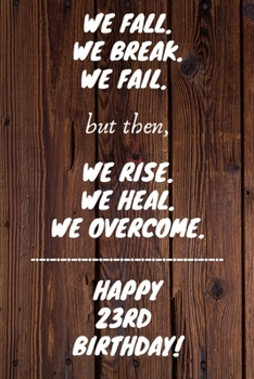 Paperback We Fall. We Break. We Fail. But then, We Rise. We Heal. We Overcome. Happy 23rd Birthday: Funny 23rdWe Fall. We Break. We Fail. But then, We Rise. We Book