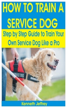 Paperback How to Train a Service Dog: A Step by Step Guide to Train Your Own Service Dog like a Pro Book