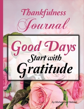 Good Days Start with Gratitude – Thankfulness Journal: 3 minutes Gratitude Notebook - Track Happiness to Bring Positivity in your Life (Nabeel Journals and Notebooks)