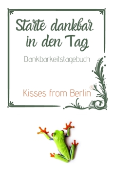 Starte dankbar in den Tag: Das 52 Wochen Dankbarkeitstagebuch mit Effekt: glücklich sein, durch mehr Dankbarkeit, Achtsamkeit und Positives Denke