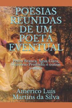 Poesias Reunidas de um Poeta Eventual: Pedra Branca, �gua Clara; Universo Proibido; e outras poesias