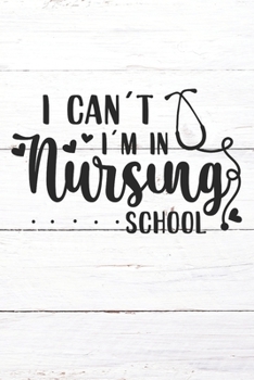 I Can't I'm In Nursing School: Nurse Journal / Notebook / Diary - Funny Quote Nurse Gift for School, Work, Birthday, or Christmas