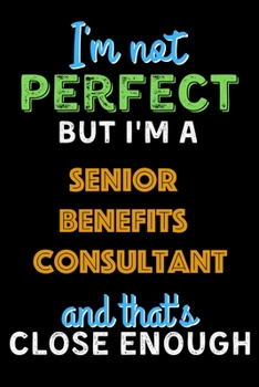 Paperback I'm Not Perfect But I'm a Senior Benefits Consultant And That's Close Enough - Senior Benefits Consultant Notebook And Journal Gift Ideas: Lined Noteb Book