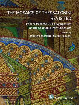 The Mosaics of Thessaloniki Revisited: Papers from the 2014 Symposium at the Courtauld Institute of Art