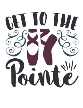 Get To The Pointe: Ballet Dancer Notebook, Blank Paperback Composition Book to write in, Ballet Gift, 150 pages, college ruled