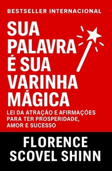 Sua Palavra É Sua Varinha Mágica: Lei Da Atração e Afirmações Para Ter Prosperidade, Amor e Sucesso (Crescimento Interior e Desenvolvimento Pessoal) (Portuguese Edition)