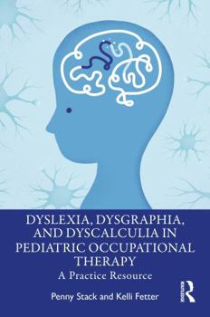 Hardcover Dyslexia, Dysgraphia, and Dyscalculia in Pediatric Occupational Therapy: A Practice Resource Book