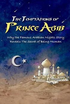 Paperback The Temptations of Prince Agib: Why The Famous Arabian Nights Story Reveals The Secret Of Being Human Book