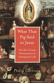 Paperback What That Pig Said to Jesus: On the Uneasy Permanence of Immigrant Life Book