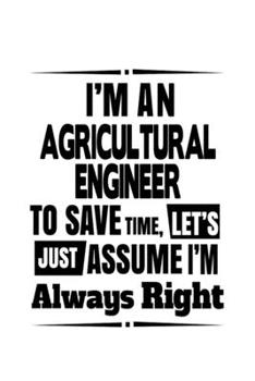 Paperback I'm An Agricultural Engineer To Save Time, Let's Assume That I'm Always Right: Creative Agricultural Engineer Notebook, Journal Gift, Diary, Doodle Gi Book