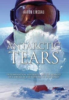 Hardcover Antarctic Tears: Determination, Adversity, and the Pursuit of a Dream at the Bottom of the World Book