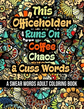 This Officeholder Runs On Coffee, Chaos and Cuss Words: A Swear Word Adult Coloring Book For Stress Relieving, Fun Swearing Pages With Animals Mandala