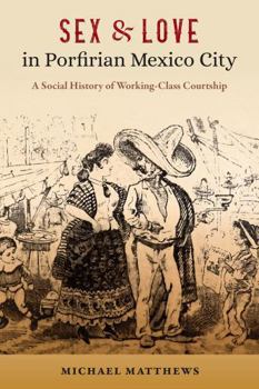 Paperback Sex and Love in Porfirian Mexico City: A Social History of Working-Class Courtship Book