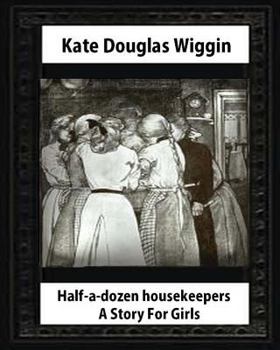 Paperback Half-a-Dozen Housekeepers(1903) A Story For Girls by Kate Douglas Smith Wiggin Book