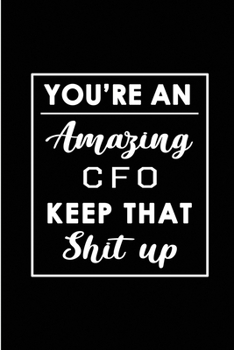 You're An Amazing CFO. Keep That Shit Up.: Blank Lined Funny Chief Financial Officer Journal Notebook Diary - Perfect Gag Birthday, Appreciation, ... Gift for friends, family and coworkers