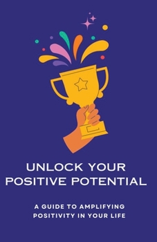 Paperback Unlock Your Positive Potential A Guide to Amplifying Positivity in Your Life Book