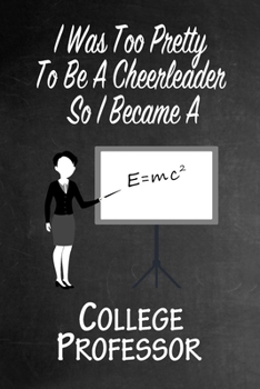 Paperback I Was Too Pretty To Be A Cheerleader So I Became A College Professor: Funny Gag Gift Notebook Journal for Girls or Women Book