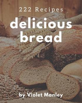 Paperback 222 Delicious Bread Recipes: Unlocking Appetizing Recipes in The Best Bread Cookbook! Book