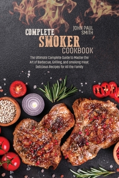 Paperback Complete smoker cookbook: The Ultimate Complete Guide to Master the Art of Barbecue, Grilling, and smoking meat. Delicious Recipes for All the F Book