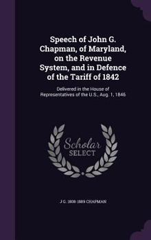 Hardcover Speech of John G. Chapman, of Maryland, on the Revenue System, and in Defence of the Tariff of 1842: Delivered in the House of Representatives of the Book