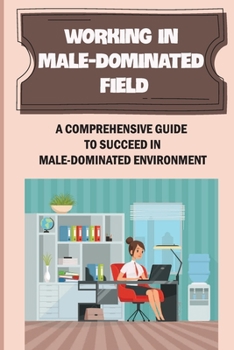 Paperback Working In Male-Dominated Field: A Comprehensive Guide To Succeed In Male-Dominated Environment: Challenges Difficulties As A Manager Book
