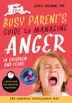 Paperback The Busy Parent's Guide to Managing Anger in Children and Teens: The Parental Intelligence Way: Quick Reads for Powerful Solutions Volume 1 Book