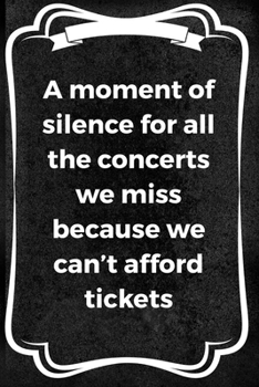 A Moment Of Silence For All The Concerts We Miss Because We Can't Afford Tickets: Notebook Journal Composition Blank Lined Diary Notepad 120 Pages Paperback Black Texture Concerts