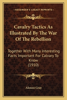 Paperback Cavalry Tactics As Illustrated By The War Of The Rebellion: Together With Many Interesting Facts Important For Calvary To Know (1910) Book
