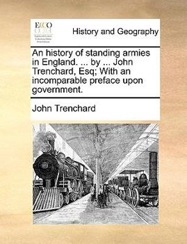 Paperback An History of Standing Armies in England. ... by ... John Trenchard, Esq; With an Incomparable Preface Upon Government. Book