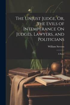 Paperback The Unjust Judge, Or, the Evils of Intemperance On Judges, Lawyers, and Politicians: A Story Book