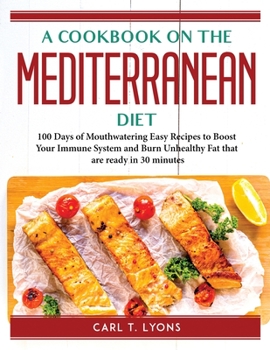 Paperback A cookbook on the Mediterranean diet: 100 Days of Mouthwatering Easy Recipes to Boost Your Immune System and Burn Unhealthy Fat that are ready in 30 m Book