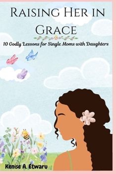 Paperback Raising Her in Grace: 10 Godly Lessons for Single Moms with Daughters Book