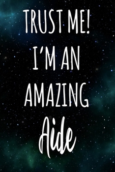 Trust Me! I'm An Amazing Aide: The perfect gift for the professional in your life - Funny 119 page lined journal!