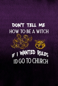 Paperback Don't Tell Me How To Be A Witch If I Wanted Rules I'd Go To Church: Notebook Journal Composition Blank Lined Diary Notepad 120 Pages Paperback Purple Book