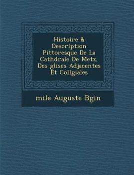 Paperback Histoire & Description Pittoresque De La Cath&#65533;drale De Metz, Des &#65533;glises Adjacentes Et Coll&#65533;giales [French] Book