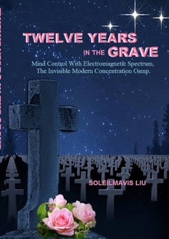 Paperback Twelve Years in the Grave - Mind Control with Electromagnetic Spectrums, the Invisible Modern Concentration Camp. Book