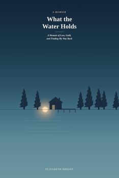What the Water Holds: A Memoir of Loss, Guilt and Finding My Way Back
