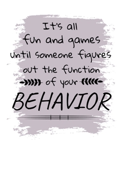 It's All Fun And Games Until Someone Figures Out The Function Of Your Behavior: Journal : Gift For Board Certified Behavior Analysis BCBA Specialist, ... BCaBA RBT (Blank Lined 120 Pages - 6" x 9")