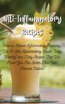 Anti-Inflammatory Recipes: How to Reduce Inflammation Naturally: Top 15 Anti-Inflammatory Foods. Easy, Healthy, and Tasty Recipes That Will Make You Feel Better Than Ever