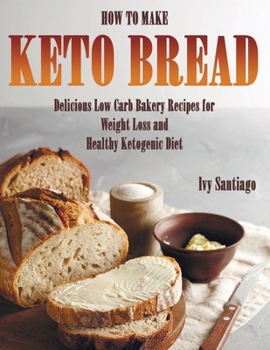 Paperback How to Make Keto Bread: Delicious Low Carb Bakery Recipes for Weight Loss and Healthy Ketogenic Diet Book