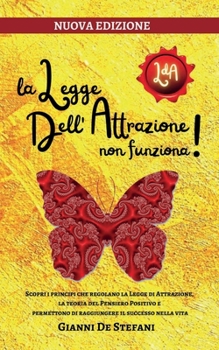 La Legge dell'Attrazione Non funziona!: Scopri i principi che regolano la Legge di Attrazione, che sono alla base della teoria del Pensiero Positivo e ... il successo nella vita